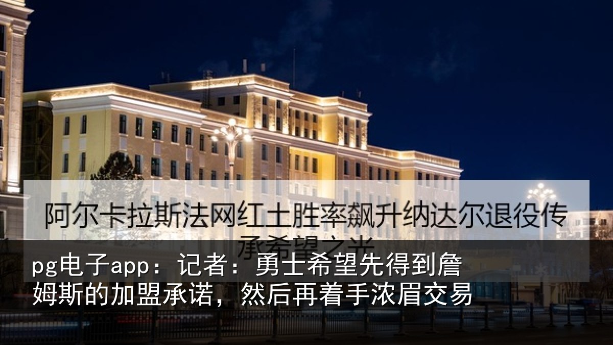 pg电子app:记者:勇士相关情况的加盟承诺相关情况易