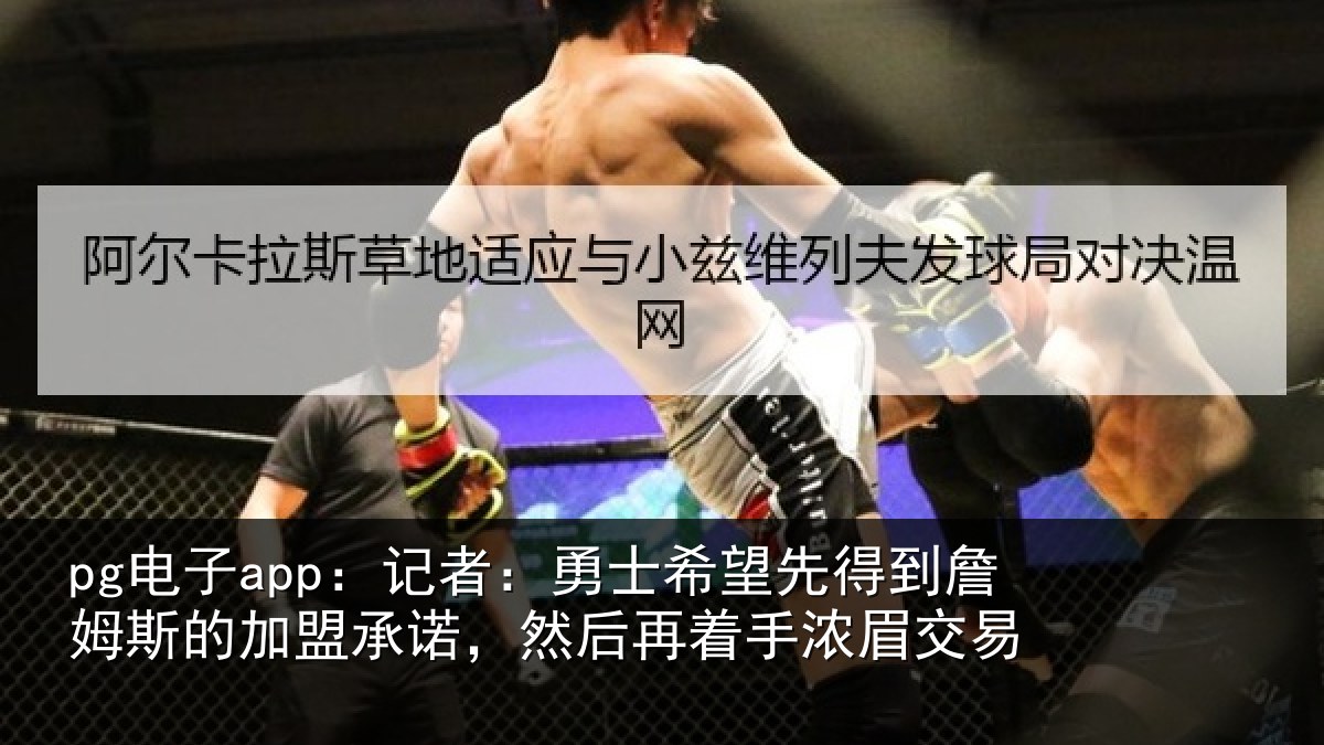 pg电子app：记者：勇士希望先得到詹姆斯的加盟承诺，然后再着手浓眉交易