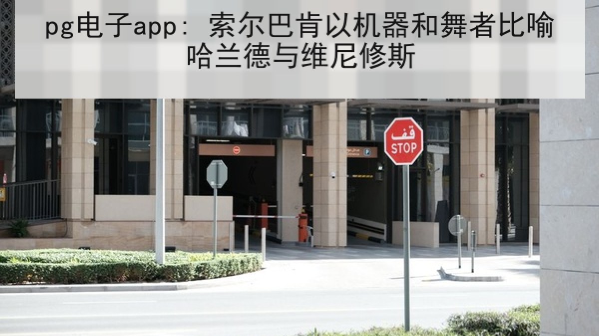 pg电子app: 索尔巴肯以机器和舞者比喻哈兰德与维尼修斯