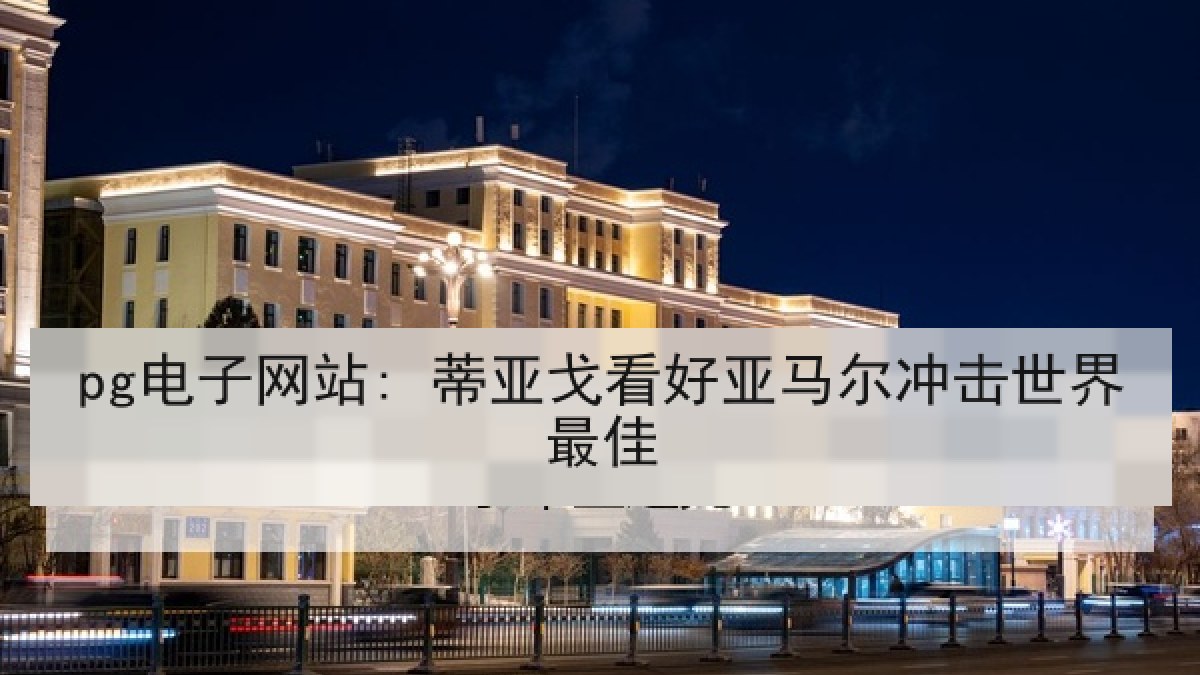 pg电子网站: 蒂亚戈看好亚马尔冲击世界最佳