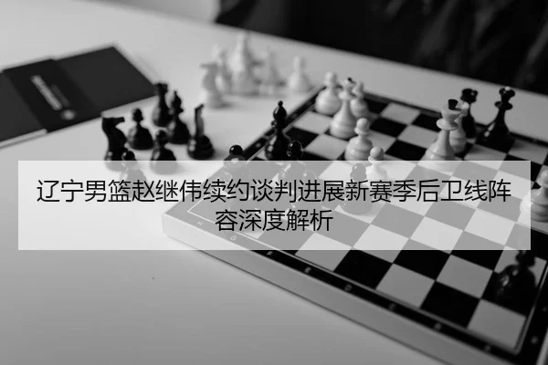 liao-ning-nan-lan-zhao-ji-wei-xu-yue-tan-pan-jin-zhan-xin-sai-ji-hou-wei-xian-zhen-rong-shen-du-jie-xi-3-818.jpg