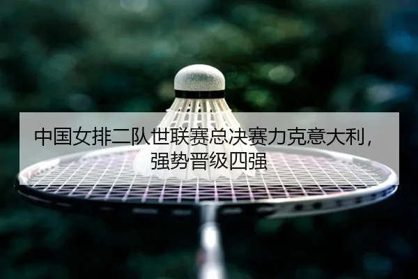 中国女排二队世联赛总决赛力克意大利，强势晋级四强