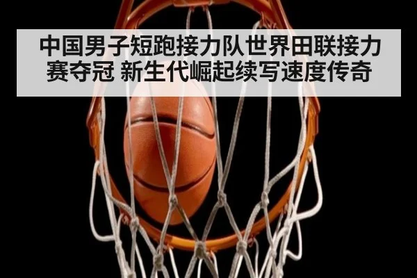 中国男子短跑接力队世界田联接力赛夺冠 新生代崛起续写速度传奇