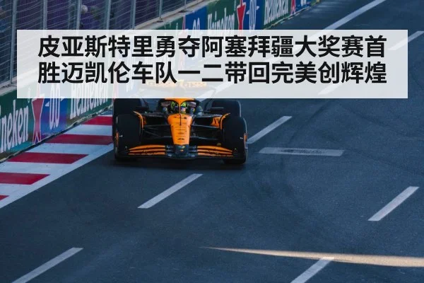 皮亚斯特里勇夺阿塞拜疆大奖赛首胜迈凯伦车队一二带回完美创辉煌
