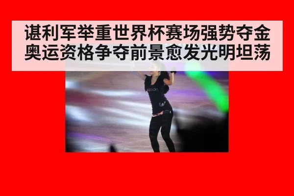 谌利军举重世界杯赛场强势夺金 奥运资格争夺前景愈发光明坦荡
