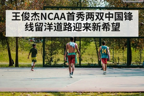 王俊杰NCAA首秀两双中国锋线留洋道路迎来新希望
