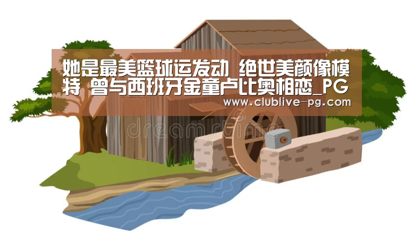 她是最美篮球运发动 绝世美颜像模特 曾与西班牙金童卢比奥相恋_PG老虎机(图3) PG老虎机
