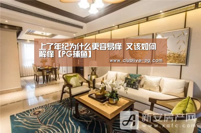上了年纪为什么更容易痒 又该如何解痒【PG捕鱼】(图3) PG篮球
