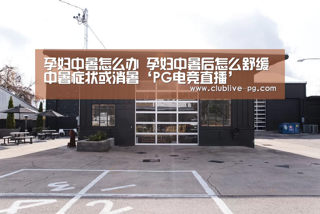 孕妇中暑怎么办 孕妇中暑后怎么舒缓中暑症状或消暑‘PG电竞直播’(图4) PG老虎机