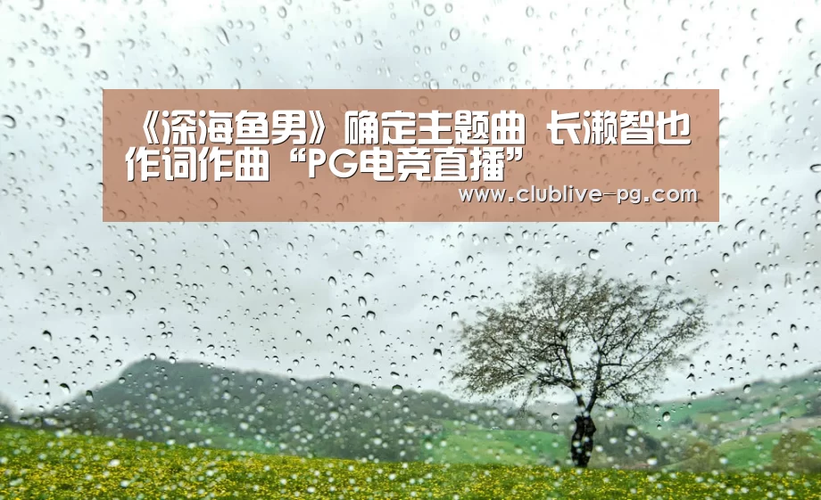《深海鱼男》确定主题曲 长濑智也作词作曲“PG电竞直播”(图2) PG老虎机